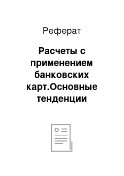 Реферат: Расчеты с применением банковских карт.Основные тенденции развития рынка платежных карт. Пути расширения безналичных форм расчетов населения