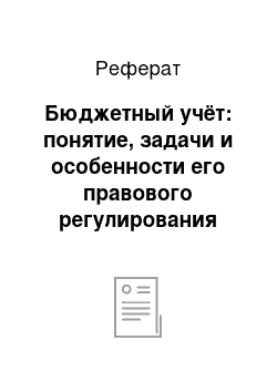 Реферат: Бюджетный учёт: понятие, задачи и особенности его правового регулирования