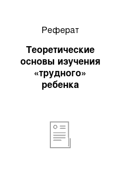 Реферат: Теоретические основы изучения «трудного» ребенка