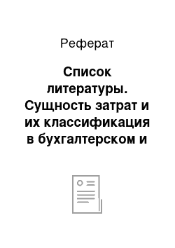 Реферат: Список литературы. Сущность затрат и их классификация в бухгалтерском и управленческом учете