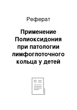 Реферат: Применение Полиоксидония при патологии лимфоглоточного кольца у детей