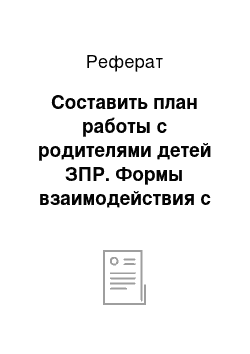 Реферат: Составить план работы с родителями детей ЗПР. Формы взаимодействия с семьёй