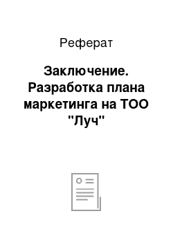 Реферат: Заключение. Разработка плана маркетинга на ТОО "Луч"