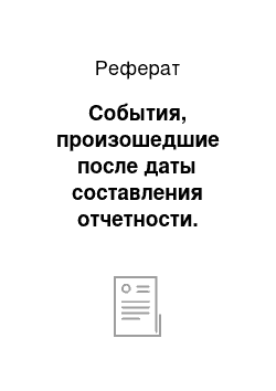 Реферат: События, произошедшие после даты составления отчетности. действия аудитора по их выявлению и оценке. ответственность аудитора за выражение мнения по оценке этих событий