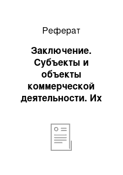 Реферат: Заключение. Субъекты и объекты коммерческой деятельности. Их виды, характеристики