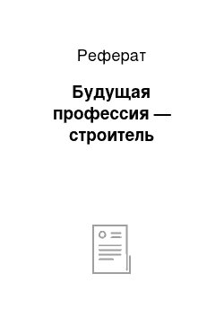 Реферат: Будущая профессия — строитель