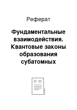 Реферат: Фундаментальные взаимодействия. Квантовые законы образования субатомных частиц