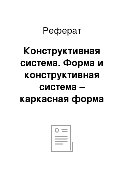 Реферат: Конструктивная система. Форма и конструктивная система – каркасная форма