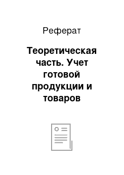 Реферат: Теоретическая часть. Учет готовой продукции и товаров