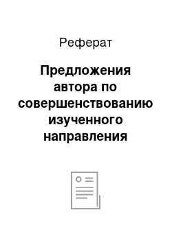 Реферат: Предложения автора по совершенствованию изученного направления деятельности и авторская новизна