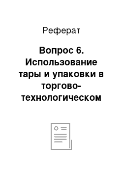 Реферат: Вопрос 6. Использование тары и упаковки в торгово-технологическом процессе