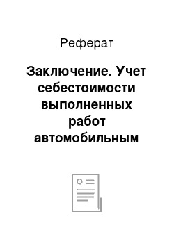 Реферат: Заключение. Учет себестоимости выполненных работ автомобильным транспортом