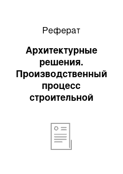 Реферат: Архитектурные решения. Производственный процесс строительной организации