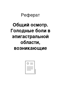 Реферат: Общий осмотр. Голодные боли в эпигастральной области, возникающие после приема пищи