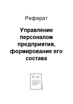 Реферат: Управление персоналом предприятия, формирование его состава