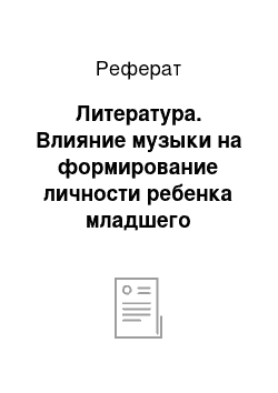 Реферат: Литература. Влияние музыки на формирование личности ребенка младшего школьного возраста во внеурочной деятельности