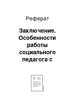 Реферат: Заключение. Особенности работы социального педагога с подростками, имеющими отклонения в поведении