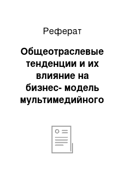 Реферат: Общеотраслевые тенденции и их влияние на бизнес-модель мультимедийного холдинга