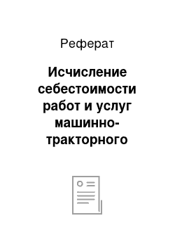 Реферат: Исчисление себестоимости работ и услуг машинно-тракторного парка