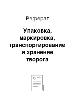 Реферат: Упаковка, маркировка, транспортирование и хранение творога