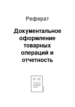 Реферат: Документальное оформление товарных операций и отчетность материально-ответственных лиц о наличии и движении товаров