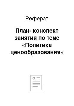 Реферат: План-конспект занятия по теме «Политика ценообразования»