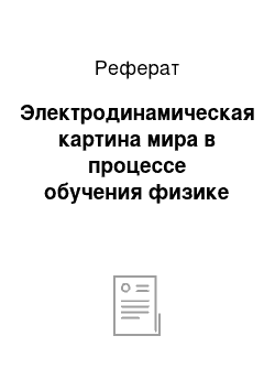 Реферат: Электродинамическая картина мира в процессе обучения физике