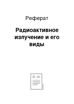 Реферат: Радиоактивное излучение и его виды