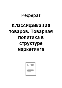 Реферат: Классификация товаров. Товарная политика в структуре маркетинга