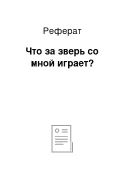 Реферат: Что за зверь со мной играет?