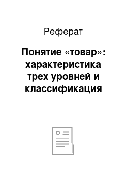 Реферат: Понятие «товар»: характеристика трех уровней и классификация