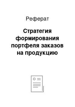 Реферат: Стратегия формирования портфеля заказов на продукцию