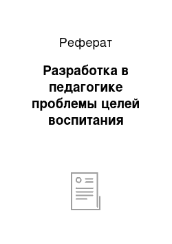 Реферат: Разработка в педагогике проблемы целей воспитания