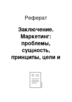 Реферат: Заключение. Маркетинг: проблемы, сущность, принципы, цели и методы