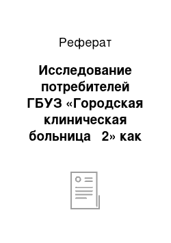 Реферат: Исследование потребителей ГБУЗ «Городская клиническая больница № 2» как основного элемента маркетинговой среды