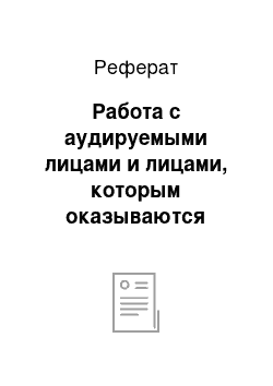 Реферат: Работа с аудируемыми лицами и лицами, которым оказываются сопутствующие аудиту услуги