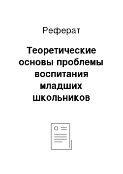 Реферат: Теоретические основы проблемы воспитания младших школьников