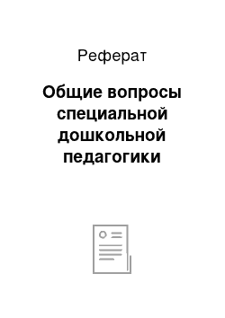 Реферат: Общие вопросы специальной дошкольной педагогики