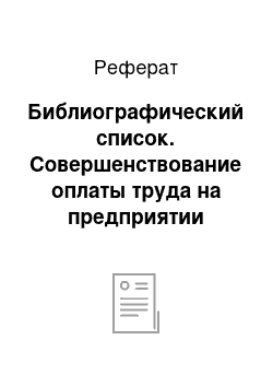 Реферат: Библиографический список. Совершенствование оплаты труда на предприятии