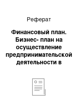 Реферат: Финансовый план. Бизнес-план на осуществление предпринимательской деятельности в качестве физического лица, субъекта предпринимательской деятельности без образования юридического лица