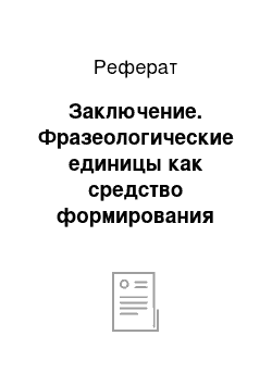 Реферат: Заключение. Фразеологические единицы как средство формирования устно-речевых умений школьников