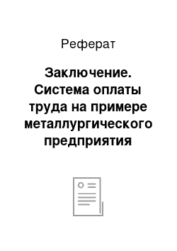 Реферат: Заключение. Система оплаты труда на примере металлургического предприятия