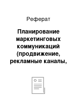 Реферат: Планирование маркетинговых коммуникаций (продвижение, рекламные каналы, стимулирование сбыта, стимулирование продаж)