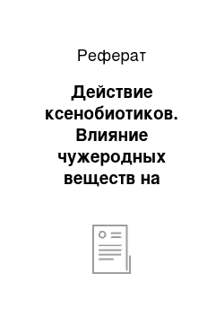 Реферат: Действие ксенобиотиков. Влияние чужеродных веществ на организм человека