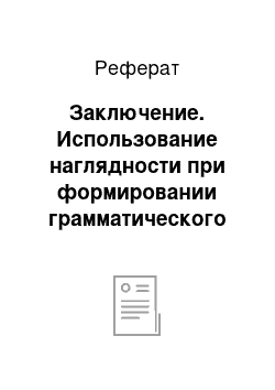 Реферат: Заключение. Использование наглядности при формировании грамматического навыка