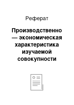 Реферат: Производственно — экономическая характеристика изучаемой совокупности предприятий