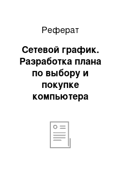 Реферат: Сетевой график. Разработка плана по выбору и покупке компьютера