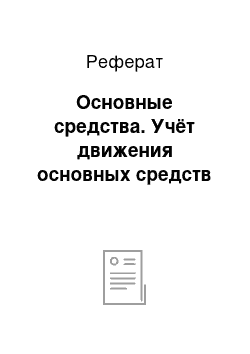 Реферат: Основные средства. Учёт движения основных средств