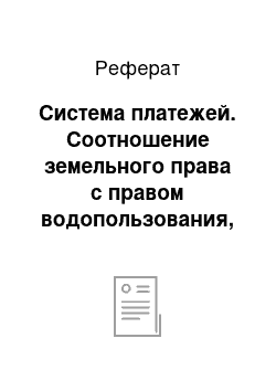 Реферат: Система платежей. Соотношение земельного права с правом водопользования, пользования недрами и другими видами природных объектов