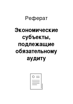 Реферат: Экономические субъекты, подлежащие обязательному аудиту